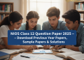 NIOS Class 12 Question Paper 2025 – Download Previous Year Papers, Sample Papers & Solutions